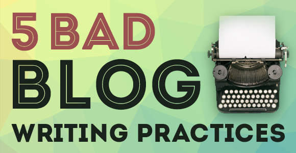 5 Bad Blog Writing Practices