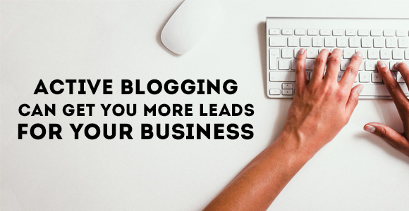 Active Blogging Can Get You More Leads For Your Business