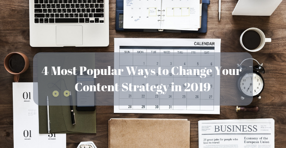 4 Most Popular Ways to Change Your Content Strategy in 2019