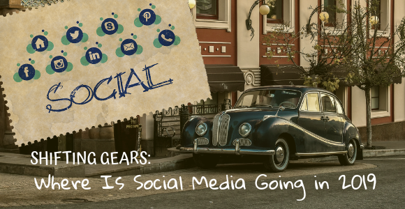 Shifting Gears: Where Is Social Media Going in 2019