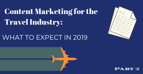 Content Marketing for the Travel Industry &   What to Expect in 2019: Part 2