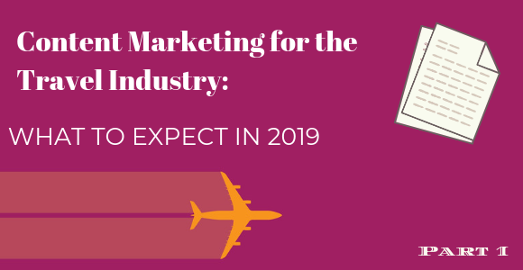 Content Marketing for the Travel Industry:  What to Expect in 2019 (pt. 1)