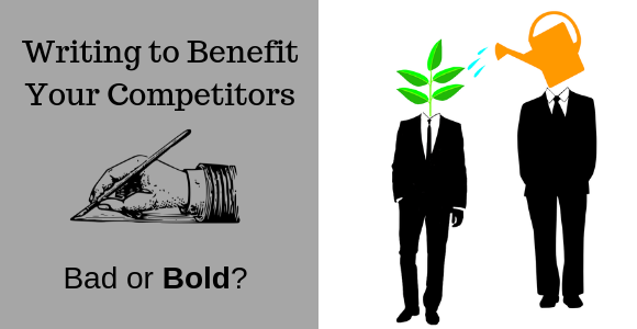 Writing to Benefit Your Competitors — Bad or Bold?