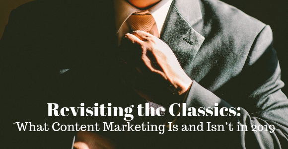 Revisiting the Classics: What Content Marketing Is and Isn’t (in 2019)