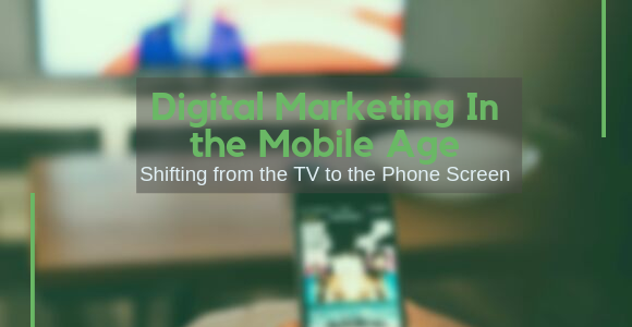 Digital Marketing In the Mobile Age: Shifting from the TV to the Phone Screen