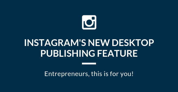 How Entrepreneurs Can Utilize Instagram’s New Desktop Publishing Feature