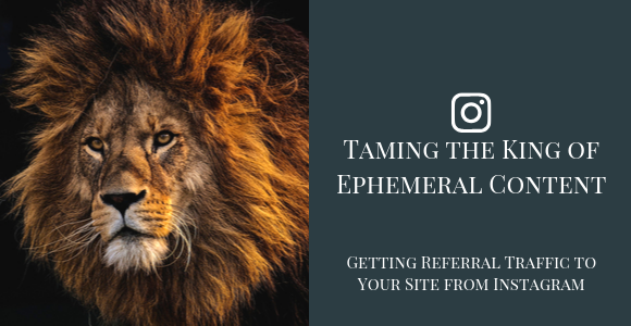 Taming the King of Ephemeral Content — Getting Referral Traffic from Instagram