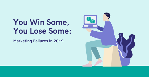 You Win Some, You Lose Some: Marketing Failures in 2019