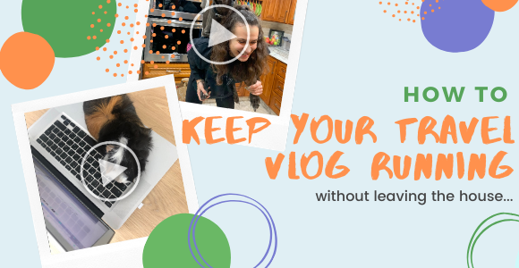 How to Keep Your Travel Vlog Running When You Can’t Leave the House